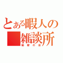 とある暇人の　雑談所（秘密の会）