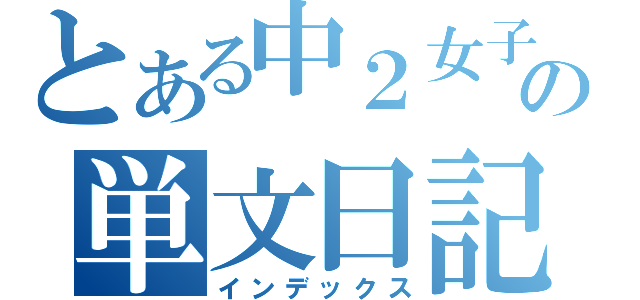 とある中２女子の単文日記（インデックス）