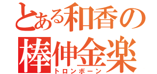 とある和香の棒伸金楽（トロンボーン）