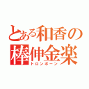 とある和香の棒伸金楽（トロンボーン）