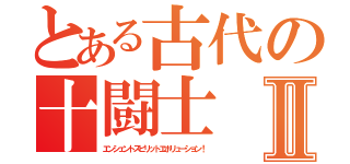 とある古代の十闘士Ⅱ（エンシェントスピリットエボリューション！）