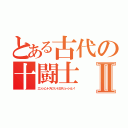 とある古代の十闘士Ⅱ（エンシェントスピリットエボリューション！）