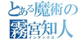 とある魔術の霧宮知人（インデックス）