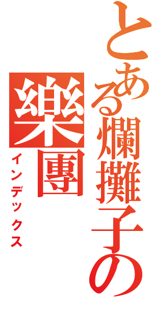 とある爛攤子の樂團Ⅱ（インデックス）