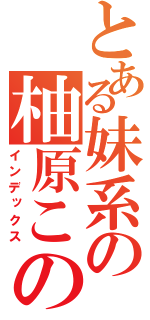 とある妹系の柚原このみ（インデックス）