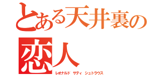 とある天井裏の恋人（レオナルド サティ シュトラウス）