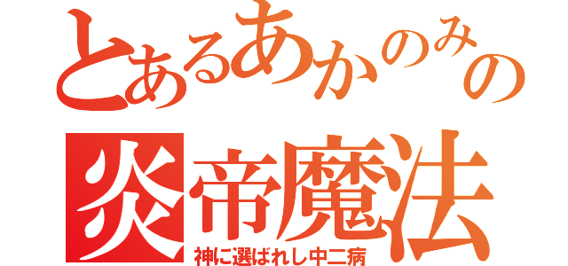 とあるあかのみやの炎帝魔法（神に選ばれし中二病）