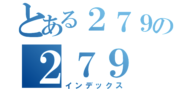 とある２７９の２７９（インデックス）