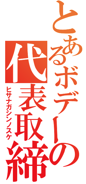 とあるボデーの代表取締役（ヒサナガシンノスケ）