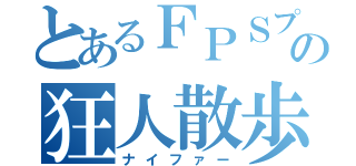 とあるＦＰＳプレイヤーの狂人散歩（ナイファー）