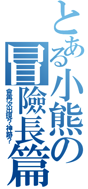 とある小熊の冒險長篇（會再次出現？神跡？）