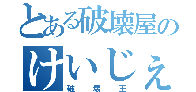 とある破壊屋のけいじぇじぇ（破壊王）