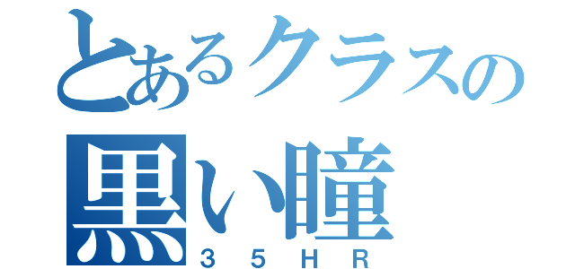 とあるクラスの黒い瞳（３５ＨＲ）