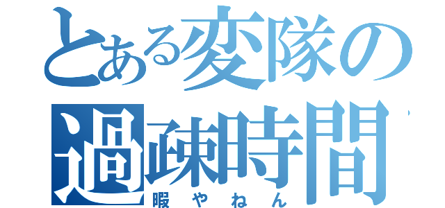 とある変隊の過疎時間（暇やねん）