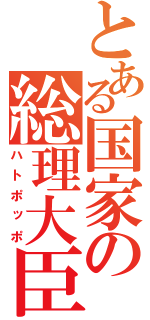 とある国家の総理大臣（ハトポッポ）