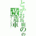 とあるお馬鹿のの改造車（チューンドカー）