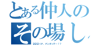 とある仲人のその場しのぎ（ΩΩΩ＜ナ、ナンダッテ－！？）