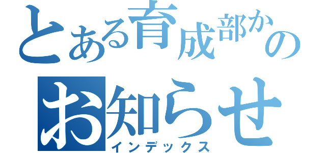 とある育成部からのお知らせ（インデックス）