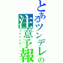 とあるツンデレの注意予報（リマインダー）