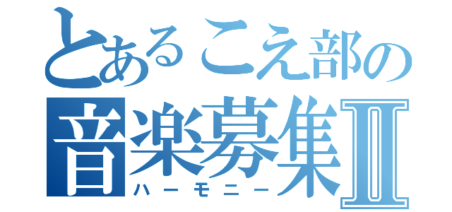 とあるこえ部の音楽募集Ⅱ（ハーモニー）