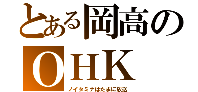 とある岡高のＯＨＫ（ノイタミナはたまに放送）