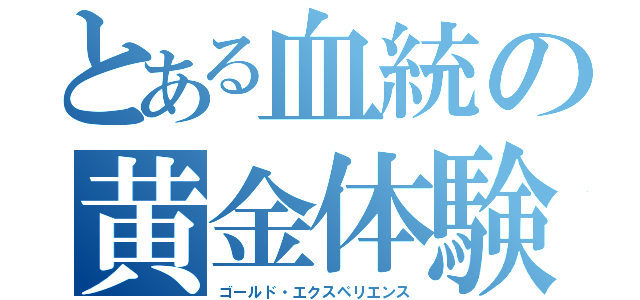 とある血統の黄金体験（ゴールド・エクスペリエンス）