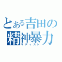 とある吉田の精神暴力（サディスト）