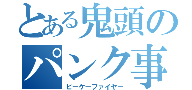 とある鬼頭のパンク事件（ピーケーファイヤー）