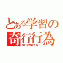 とある学習の奇行行為（今日全然寝てね〜）