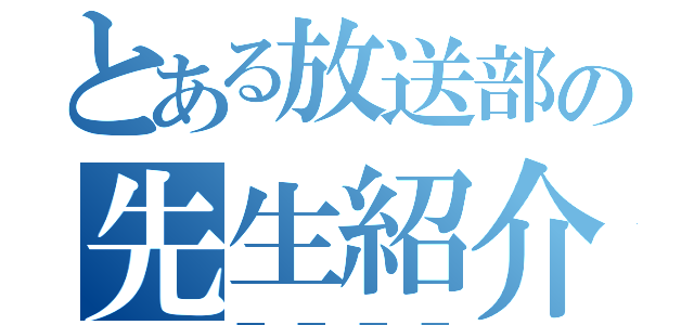 とある放送部の先生紹介（＿＿＿＿）