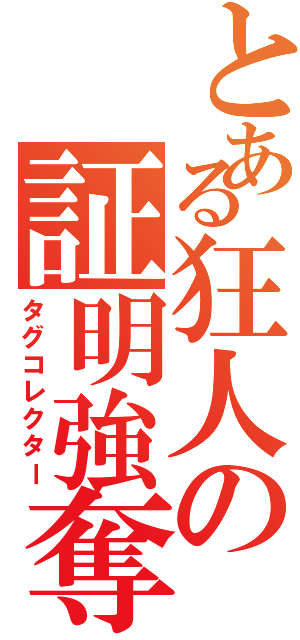 とある狂人の証明強奪（タグコレクター）