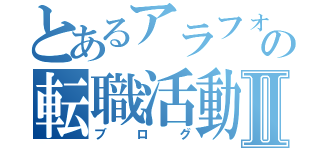 とあるアラフォ―の転職活動Ⅱ（ブログ）