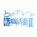 とあるアラフォ―の転職活動Ⅱ（ブログ）