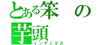 とある笨の芋頭（インデックス）