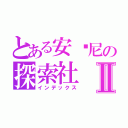 とある安东尼の探索社Ⅱ（インデックス）