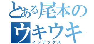 とある尾本のウキウキ（インデックス）