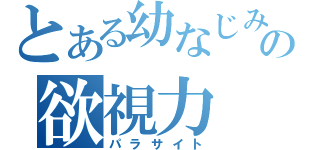 とある幼なじみの欲視力（パラサイト）