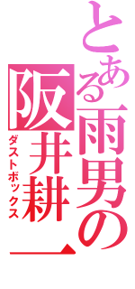 とある雨男の阪井耕一（ダストボックス）