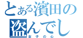 とある濱田の盗んでしまったもの（女子の心）