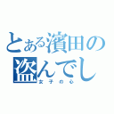 とある濱田の盗んでしまったもの（女子の心）