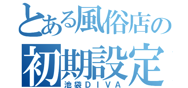 とある風俗店の初期設定（池袋ＤＩＶＡ）