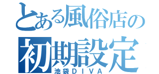 とある風俗店の初期設定（池袋ＤＩＶＡ）