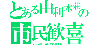 とある由利本荘の市民歓喜（テレビユー山形が視聴可能）