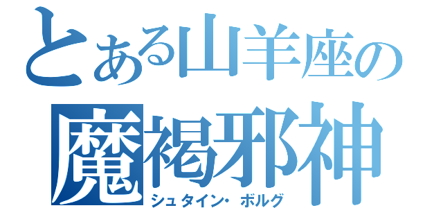 とある山羊座の魔褐邪神（シュタイン・ボルグ）