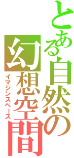 とある自然の幻想空間（イマジンスペース）