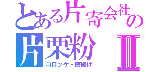 とある片寄会社　　　の片栗粉Ⅱ（コロッケ・唐揚げ）