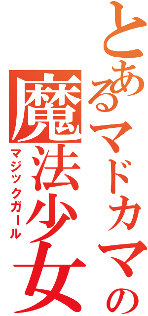とあるマドカマギカの魔法少女（マジックガール）
