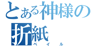 とある神様の折紙（ベイル）