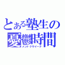 とある塾生の憂鬱時間（メンドクサイーナ）