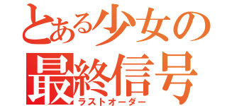 とある少女の最終信号（ラストオーダー）